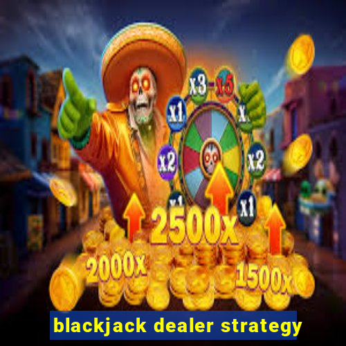 blackjack dealer strategy