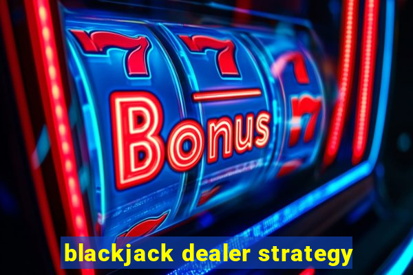 blackjack dealer strategy