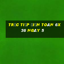 Trực tiếp Điện Toán 6x36 ngày 5