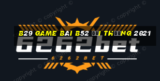 B29 Game Bài B52 Đổi Thưởng 2021