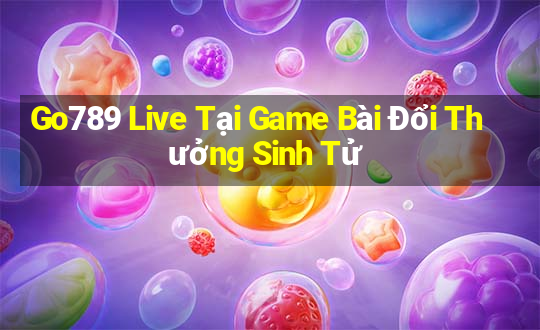 Go789 Live Tại Game Bài Đổi Thưởng Sinh Tử