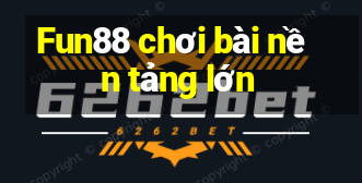 Fun88 chơi bài nền tảng lớn