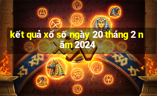 kết quả xổ số ngày 20 tháng 2 năm 2024