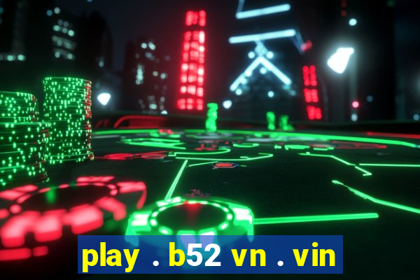 play . b52 vn . vin