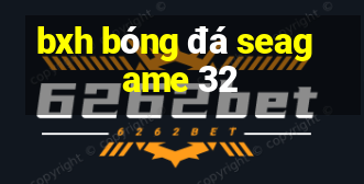 bxh bóng đá seagame 32