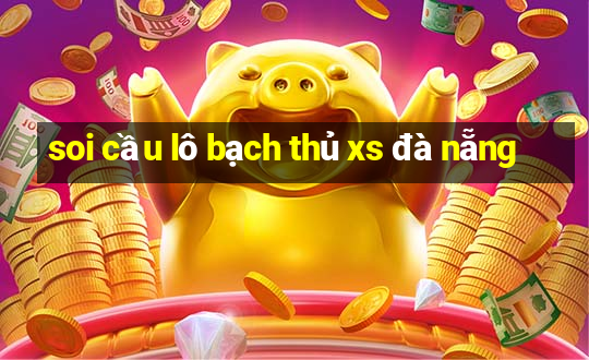 soi cầu lô bạch thủ xs đà nẵng