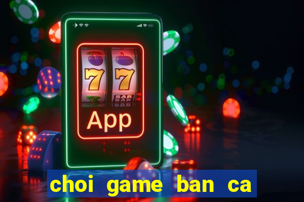 choi game ban ca an su