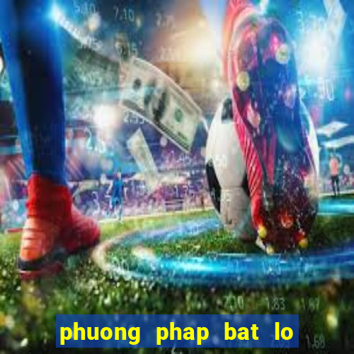 phuong phap bat lo chuan nhat