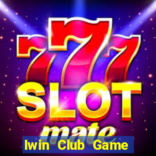 Iwin Club Game Bài Đổi Thưởng Uy Tín