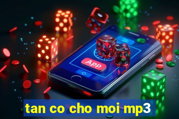 tan co cho moi mp3