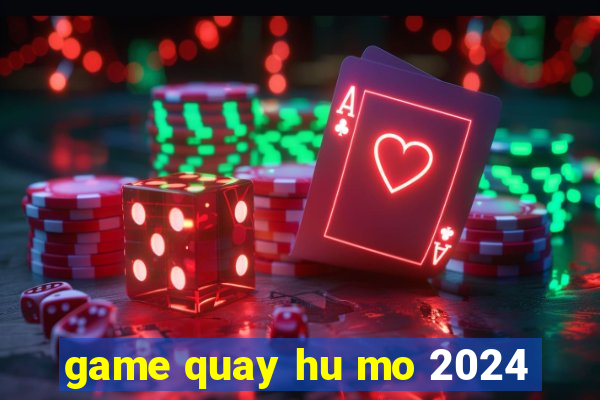 game quay hu mo 2024