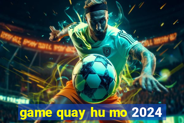 game quay hu mo 2024