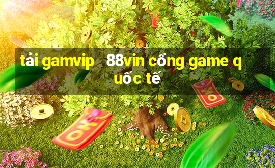 tải gamvip   88vin cổng game quốc tế