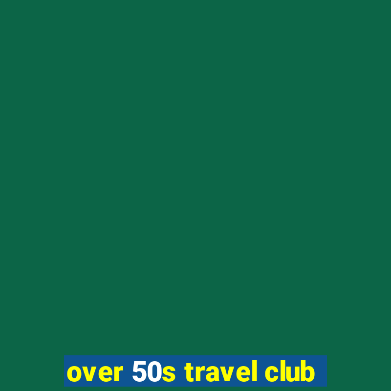 over 50s travel club