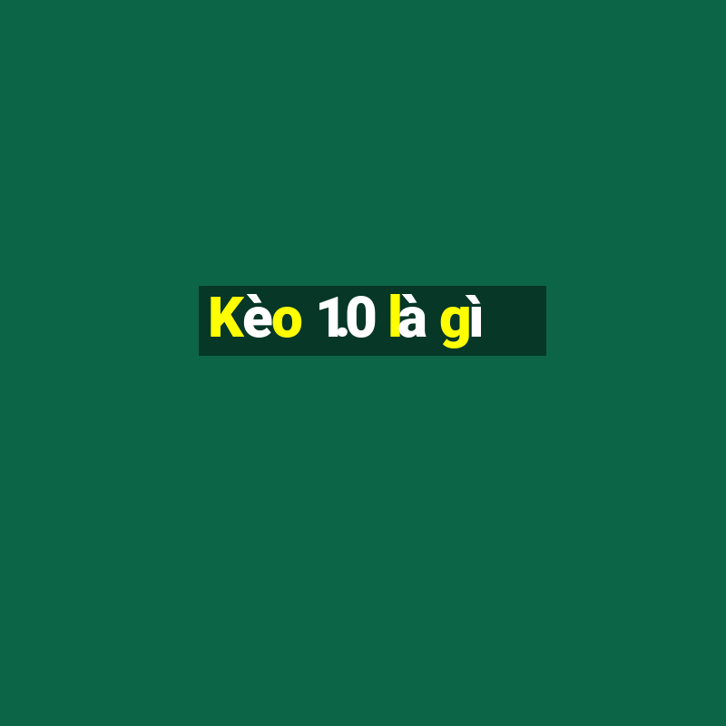 Kèo 1.0 là gì