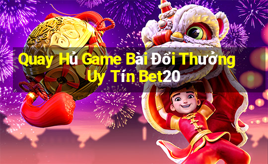 Quay Hủ Game Bài Đổi Thưởng Uy Tín Bet20