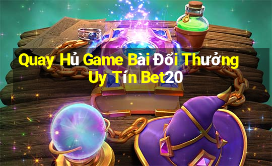 Quay Hủ Game Bài Đổi Thưởng Uy Tín Bet20