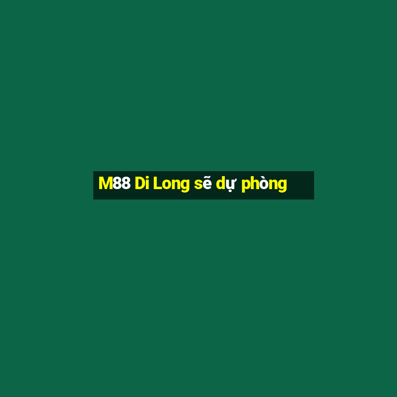 M88 Di Long sẽ dự phòng