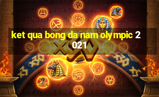 ket qua bong da nam olympic 2021