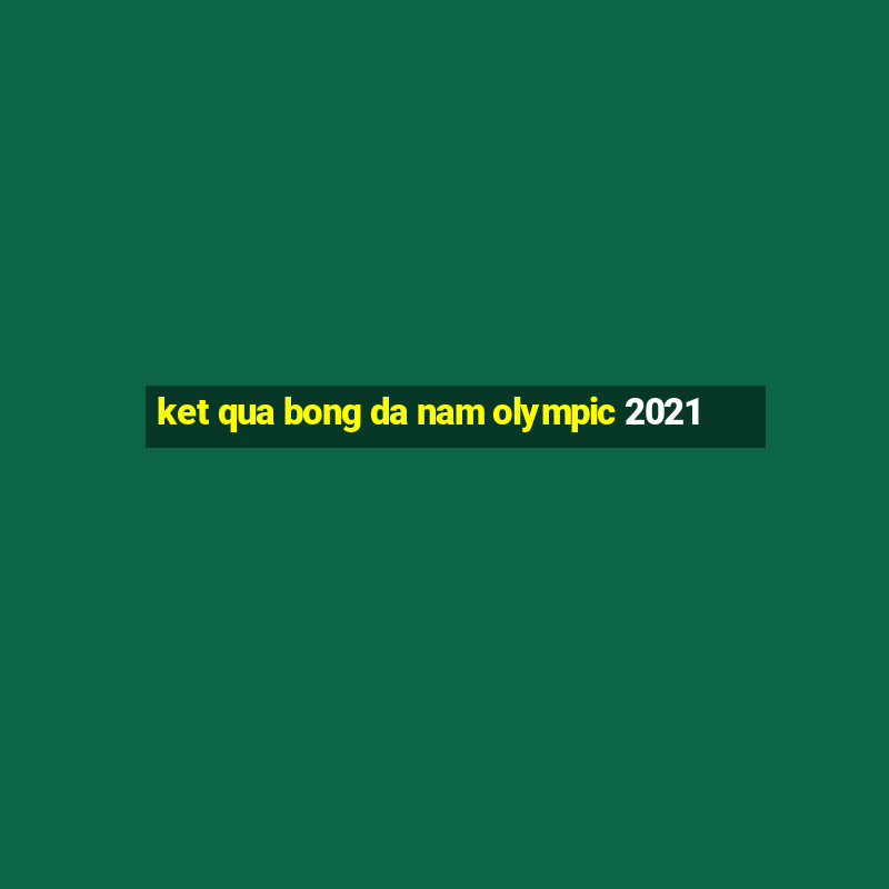 ket qua bong da nam olympic 2021