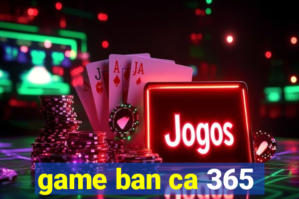 game ban ca 365