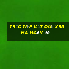 Trực tiếp kết quả XSDNA ngày 12