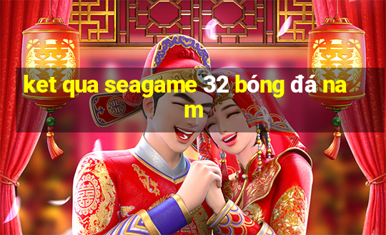 ket qua seagame 32 bóng đá nam