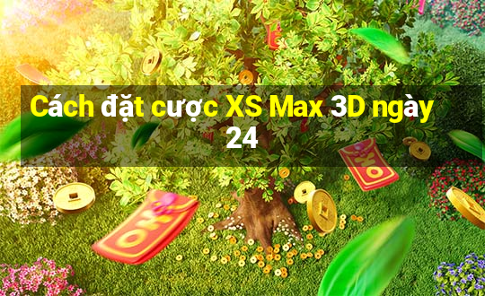 Cách đặt cược XS Max 3D ngày 24