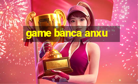 game banca anxu