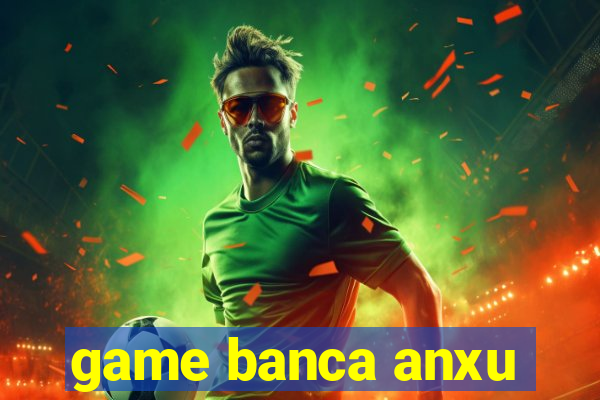 game banca anxu