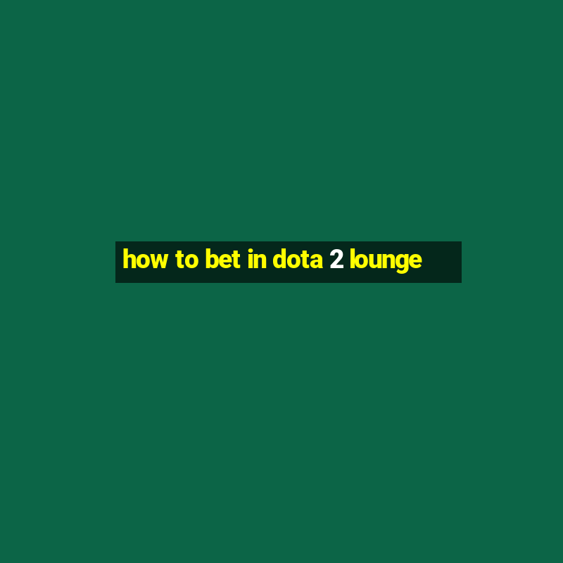 how to bet in dota 2 lounge