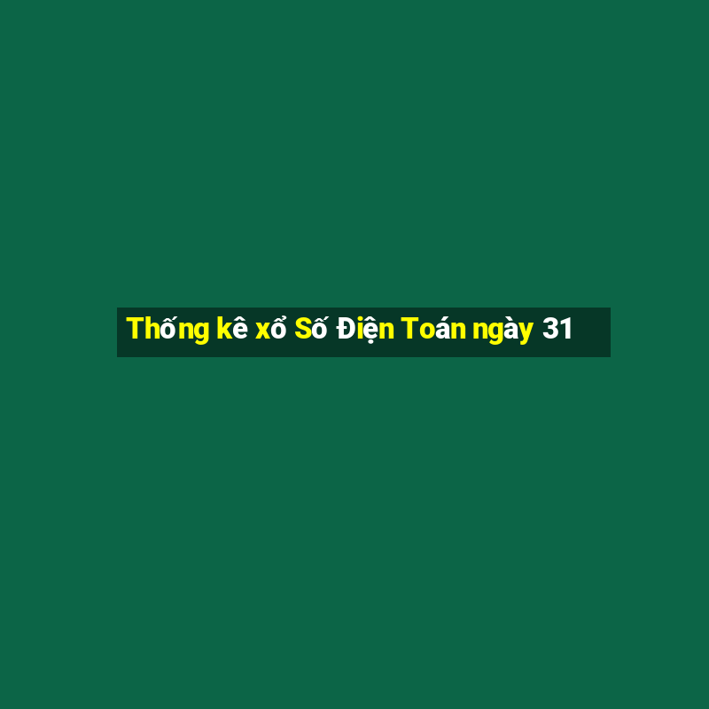 Thống kê xổ Số Điện Toán ngày 31