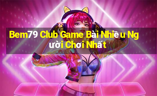 Bem79 Club Game Bài Nhiều Người Chơi Nhất