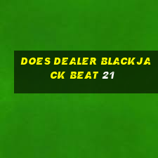 does dealer blackjack beat 21