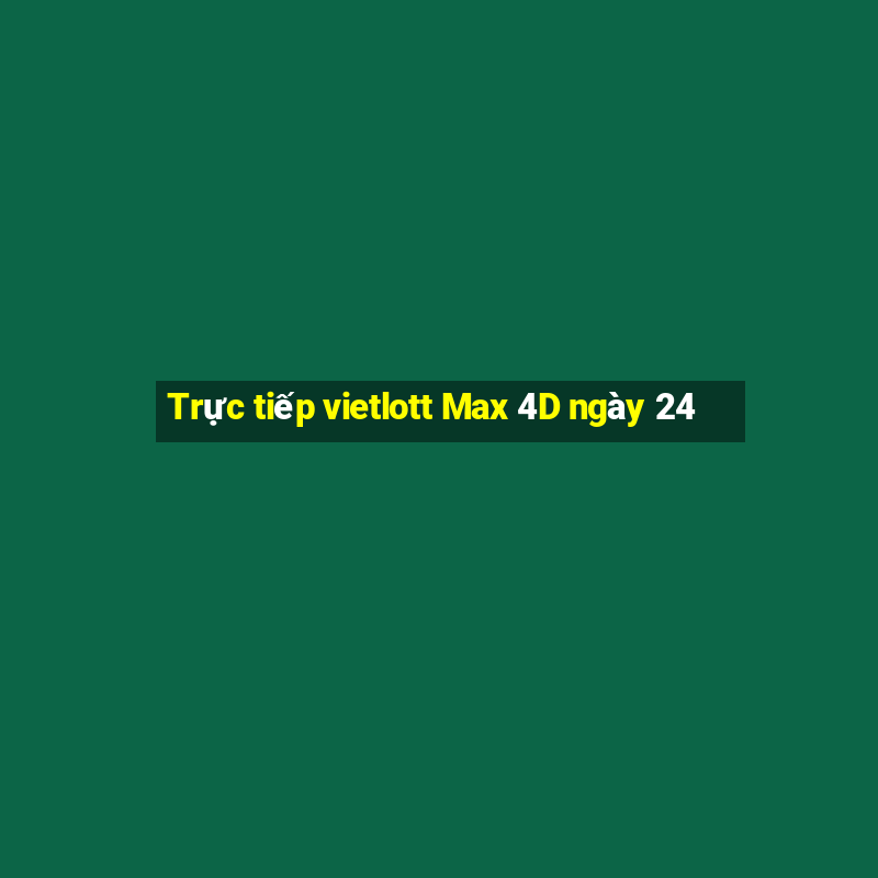 Trực tiếp vietlott Max 4D ngày 24