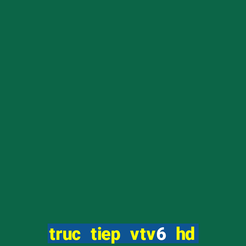 truc tiep vtv6 hd chat luong cao