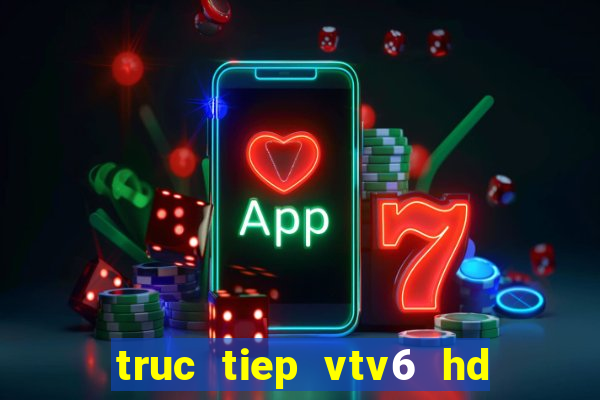 truc tiep vtv6 hd chat luong cao