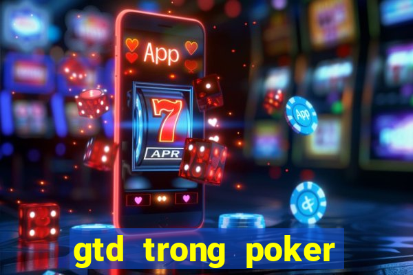 gtd trong poker là gì