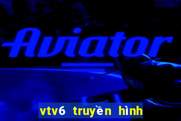 vtv6 truyền hình trực tuyến