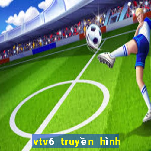 vtv6 truyền hình trực tuyến