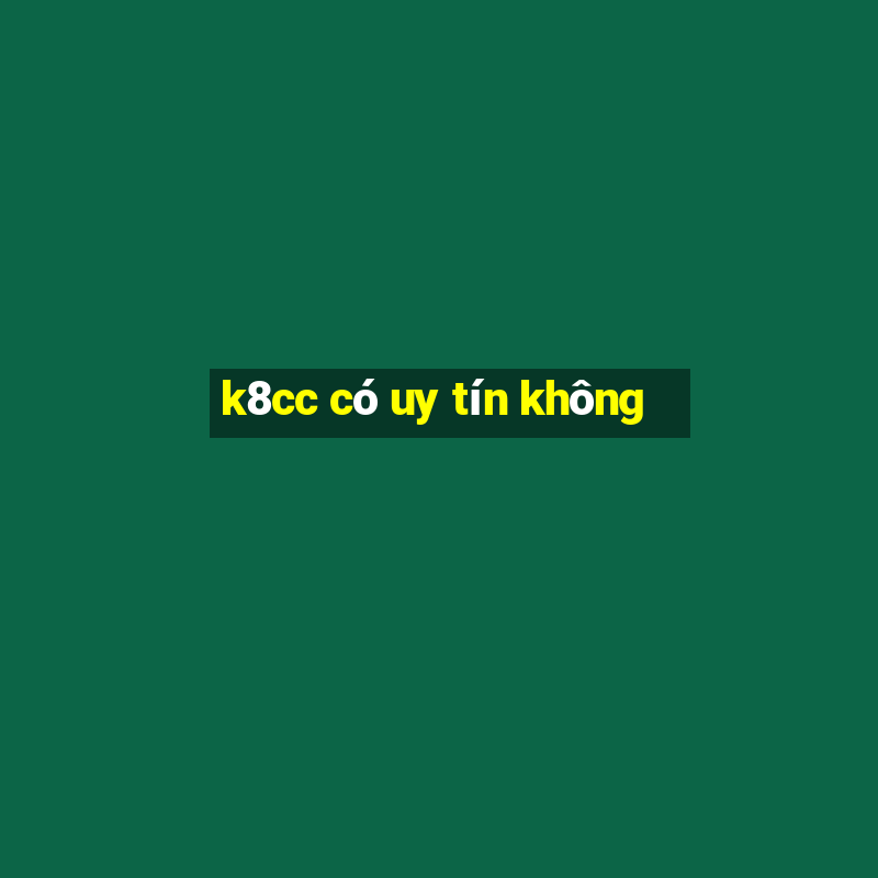 k8cc có uy tín không