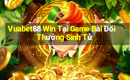 Vuabet88 Win Tại Game Bài Đổi Thưởng Sinh Tử