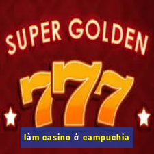 làm casino ở campuchia