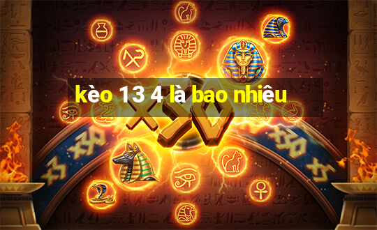 kèo 1 3 4 là bao nhiêu