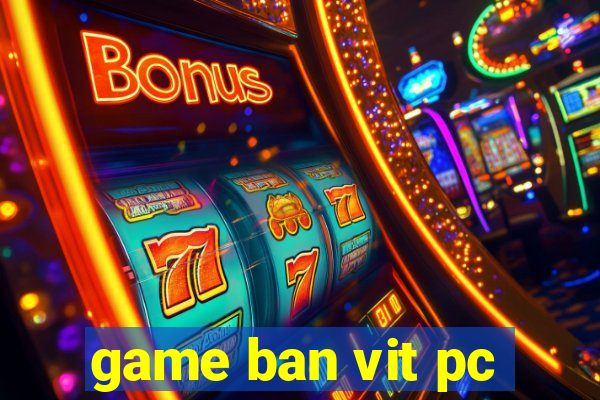 game ban vit pc