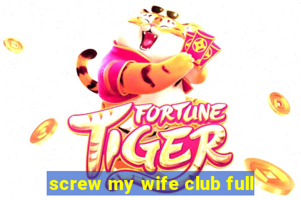 screw my wife club full