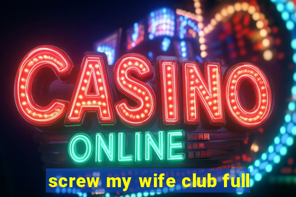 screw my wife club full