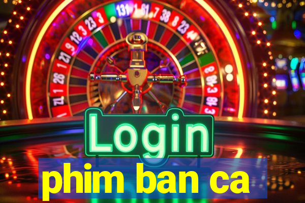 phim ban ca