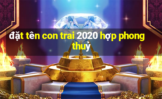 đặt tên con trai 2020 hợp phong thuỷ