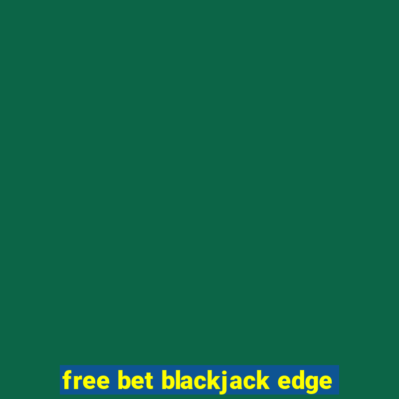 free bet blackjack edge